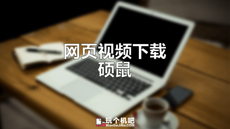 网页视频嗅探下载工具：硕鼠